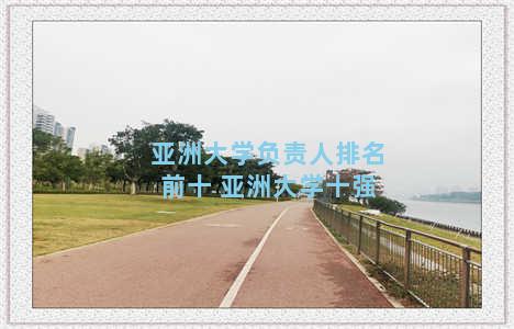 亚洲大学负责人排名前十 亚洲大学十强